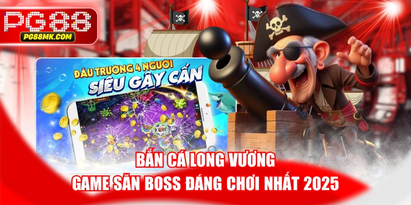 Bắn Cá Long Vương - Game Săn Boss Đáng Chơi Nhất 2025