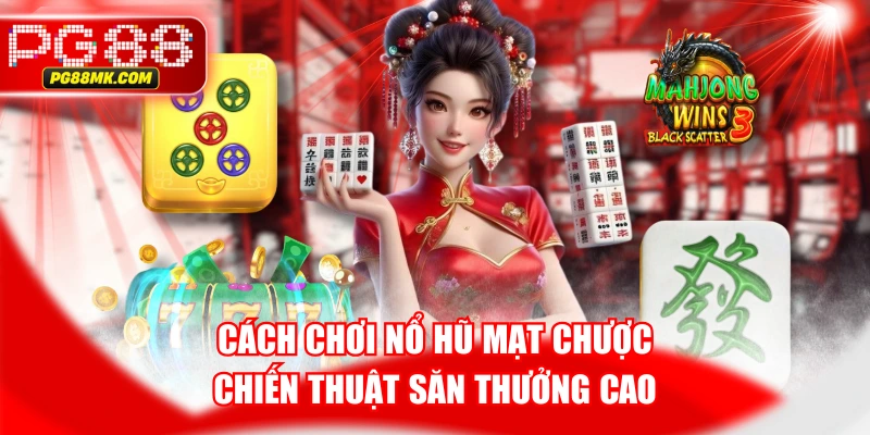 Cách Chơi Nổ Hũ Mạt Chược & Chiến Thuật Săn Thưởng Cao