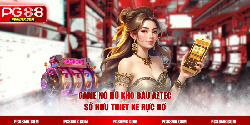 Game nổ hũ Kho Báu Aztec sở hữu thiết kế rực rỡ
