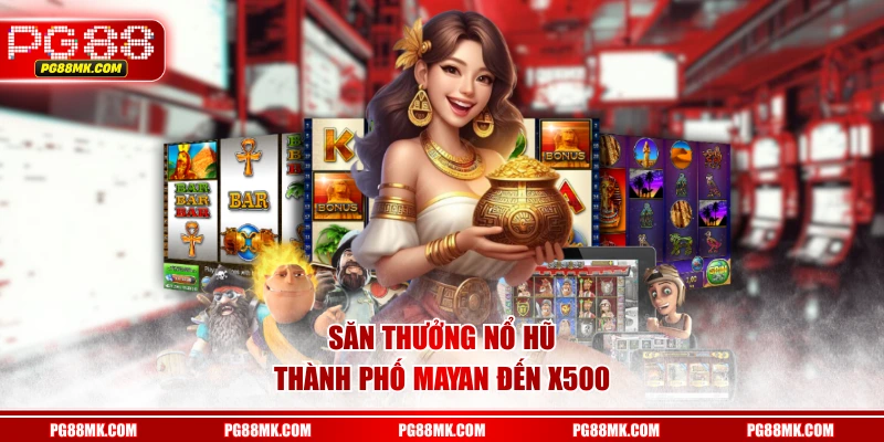 Săn thưởng Nổ Hũ Thành Phố Mayan đến X500