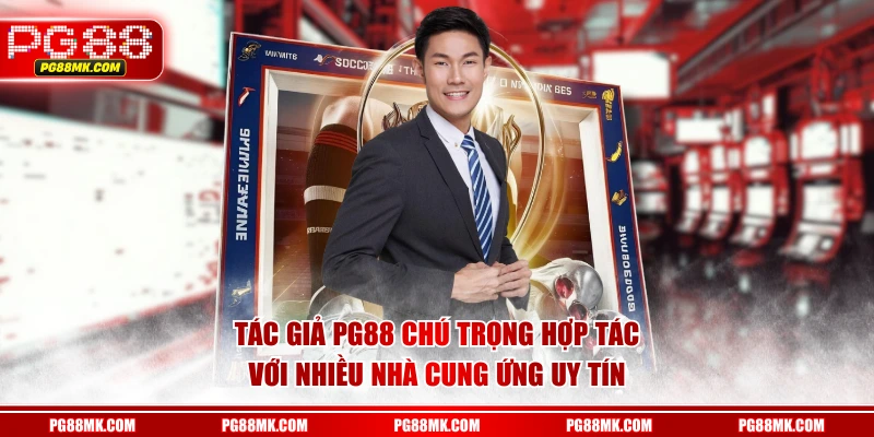 Tác giả PG88 chú trọng hợp tác với nhiều nhà cung ứng uy tín